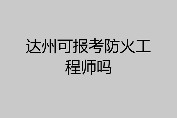 达州可报考防火工程师吗