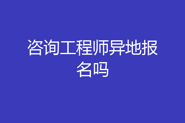 咨询工程师异地报名吗