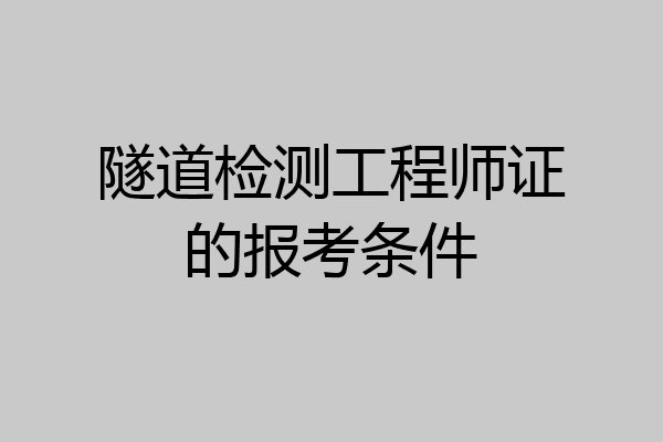 隧道检测工程师证的报考条件