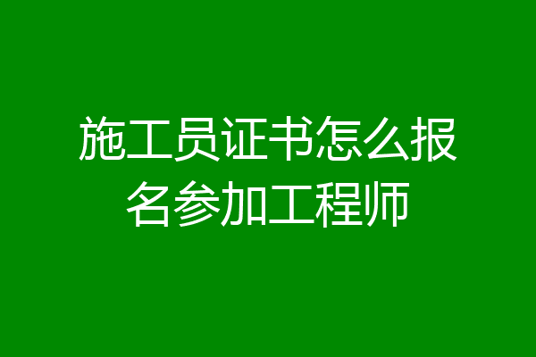 施工员证书怎么报名参加工程师
