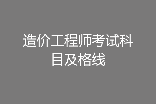 造价工程师考试科目及格线