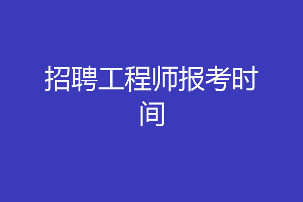 招聘工程师报考时间
