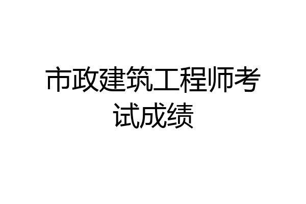 市政建筑工程师考试成绩