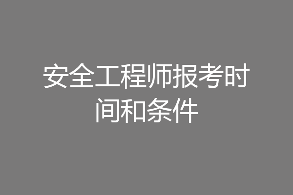 安全工程师报考时间和条件