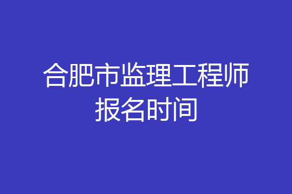 合肥市监理工程师报名时间