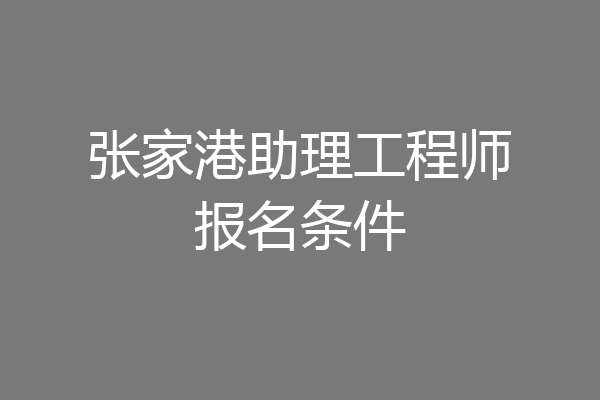张家港助理工程师报名条件