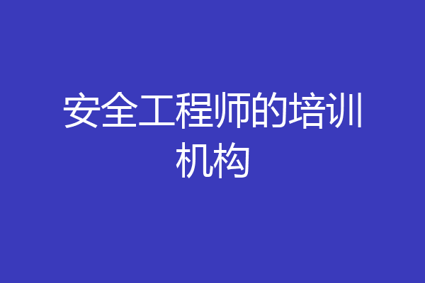 安全工程师的培训机构
