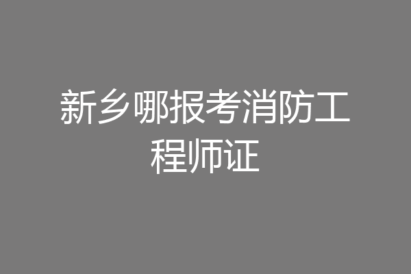 新乡哪报考消防工程师证