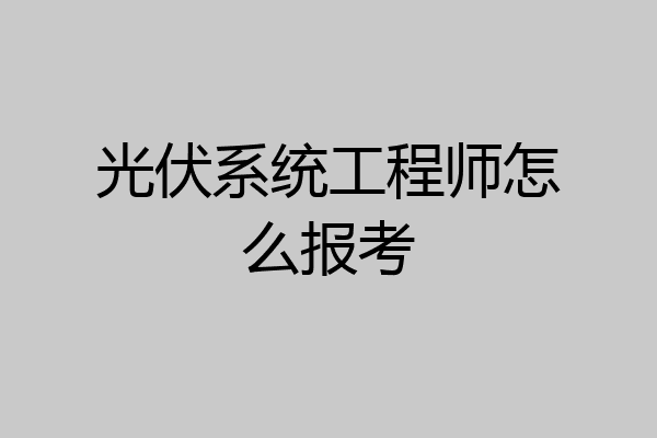 光伏系统工程师怎么报考