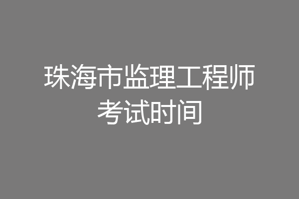 珠海市监理工程师考试时间
