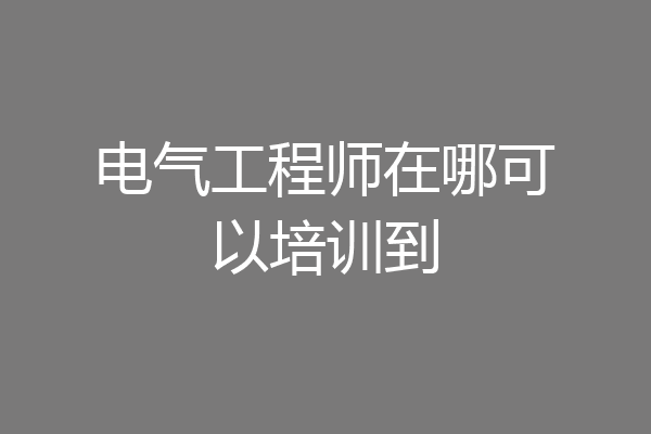 电气工程师在哪可以培训到