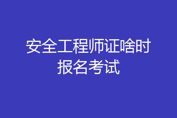 安全工程师证啥时报名考试