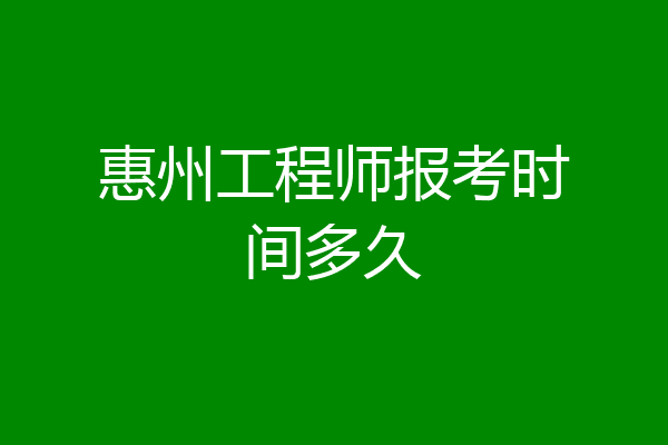 惠州工程师报考时间多久