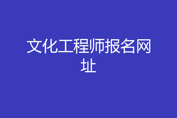 文化工程师报名网址