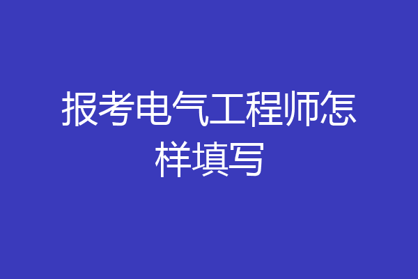 报考电气工程师怎样填写