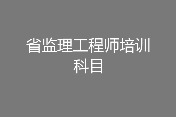 省监理工程师培训科目