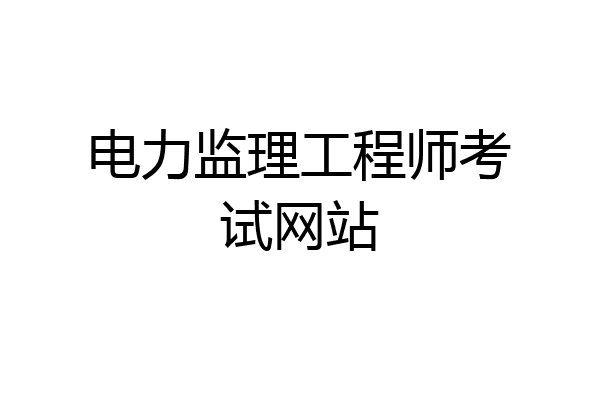 电力监理工程师考试网站