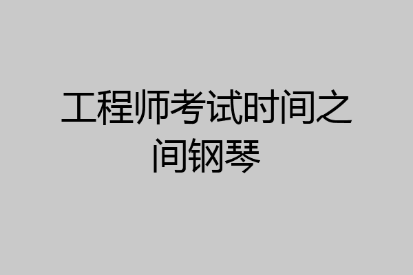 工程师考试时间之间钢琴