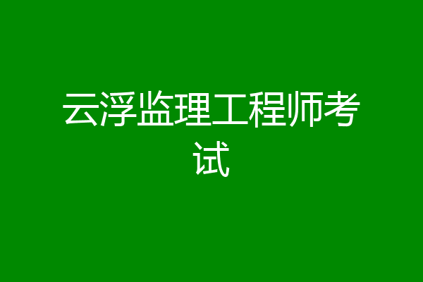 云浮监理工程师考试