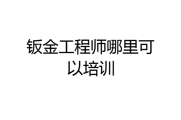 钣金工程师哪里可以培训