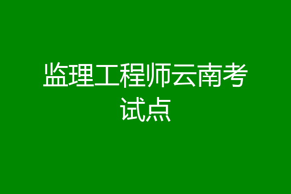 监理工程师云南考试点