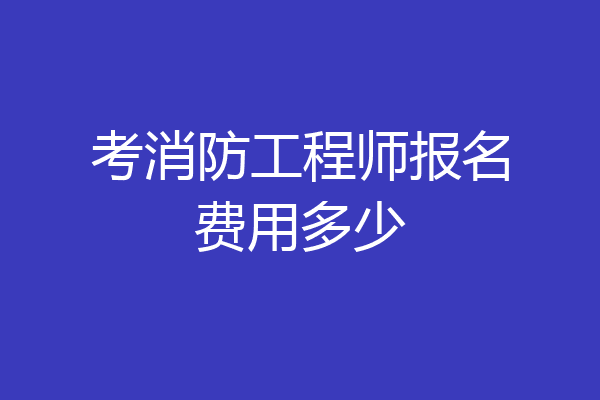 考消防工程师报名费用多少