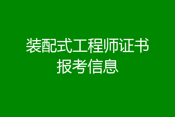 装配式工程师证书报考信息