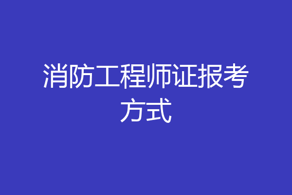 消防工程师证报考方式