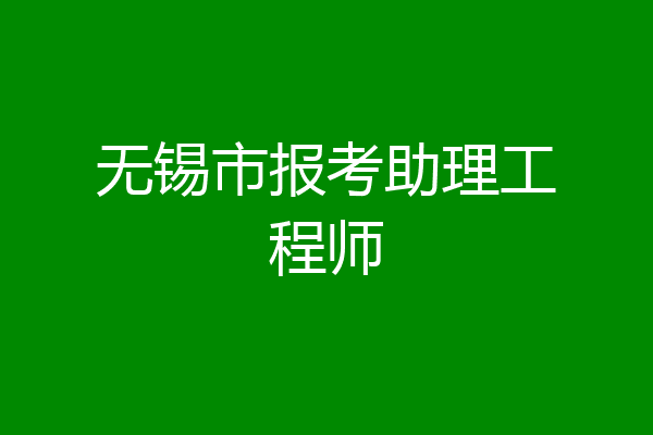 无锡市报考助理工程师