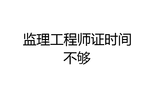 监理工程师证时间不够