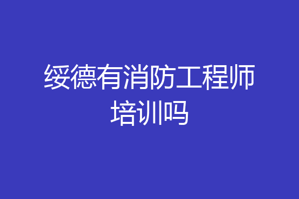 绥德有消防工程师培训吗