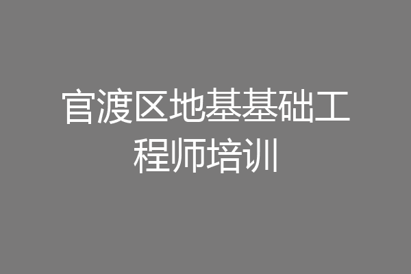 官渡区地基基础工程师培训
