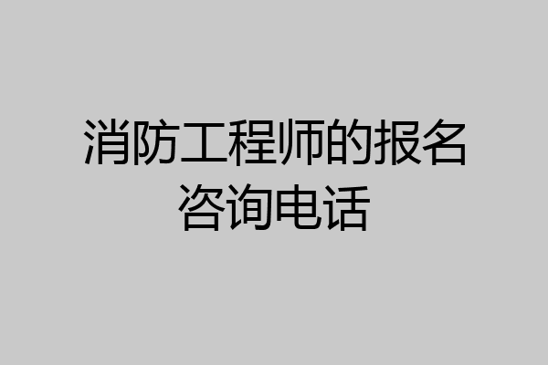 消防工程师的报名咨询电话