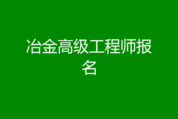 冶金高级工程师报名