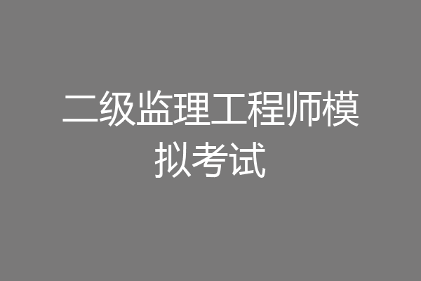 二级监理工程师模拟考试