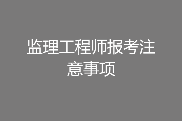 监理工程师报考注意事项