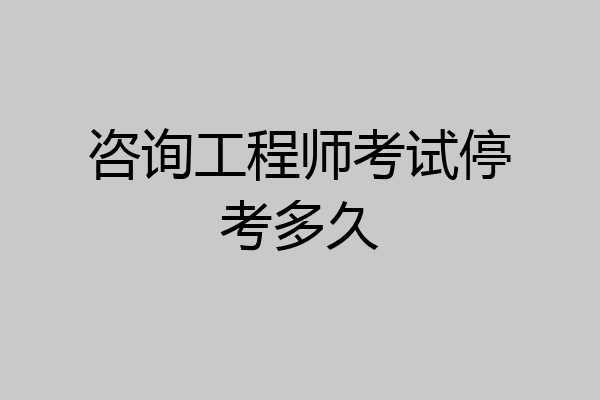 咨询工程师考试停考多久