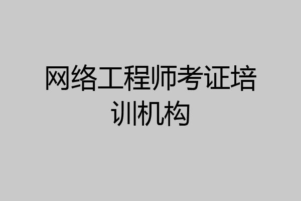 网络工程师考证培训机构