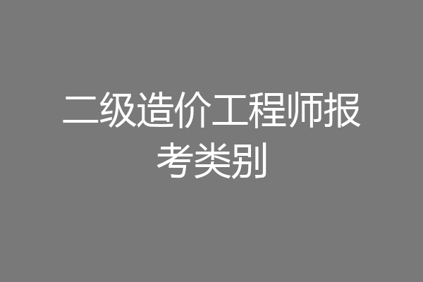二级造价工程师报考类别
