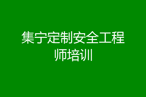 集宁定制安全工程师培训