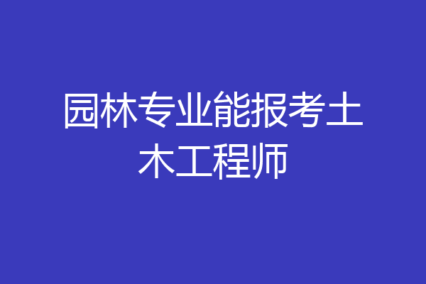 园林专业能报考土木工程师