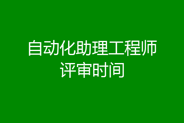 自动化助理工程师评审时间