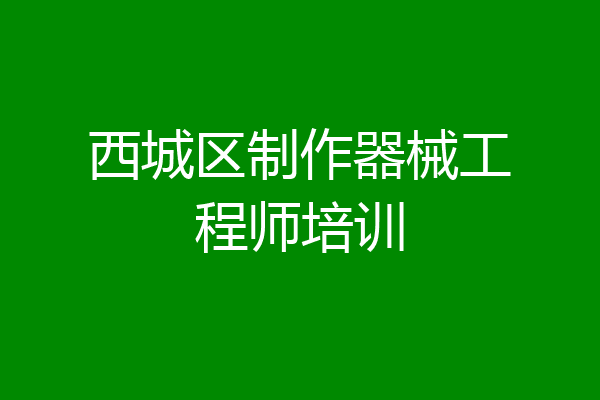 西城区制作器械工程师培训
