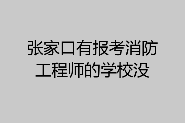 张家口有报考消防工程师的学校没