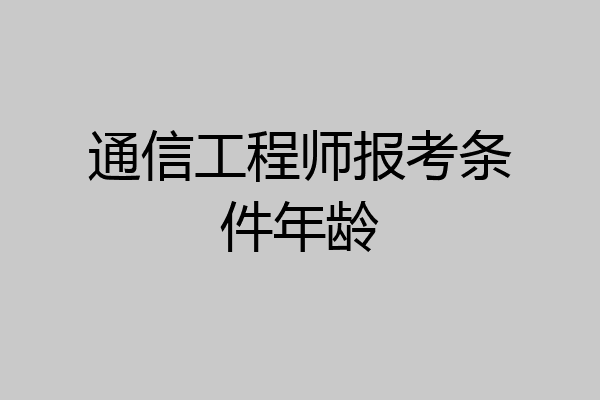 通信工程师报考条件年龄