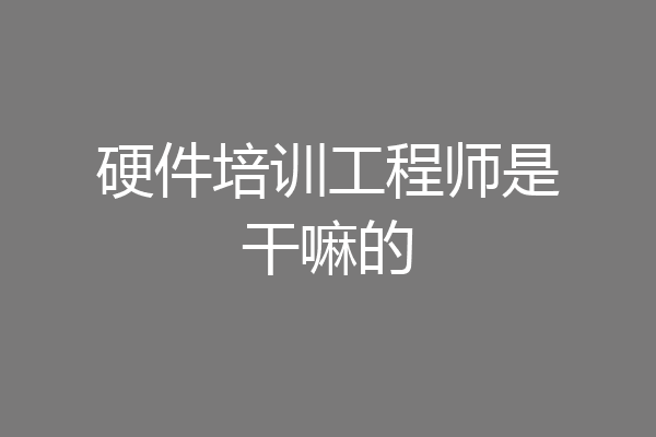 硬件培训工程师是干嘛的