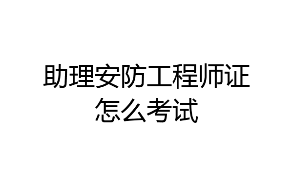 助理安防工程师证怎么考试