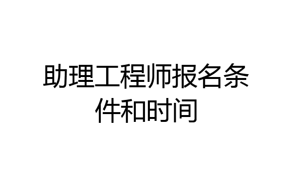 助理工程师报名条件和时间