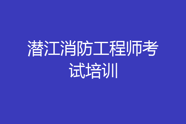 潜江消防工程师考试培训