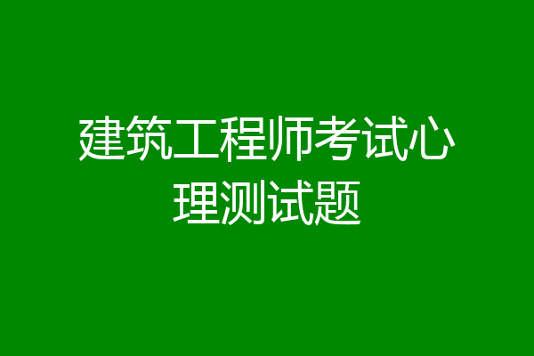 建筑工程师考试心理测试题